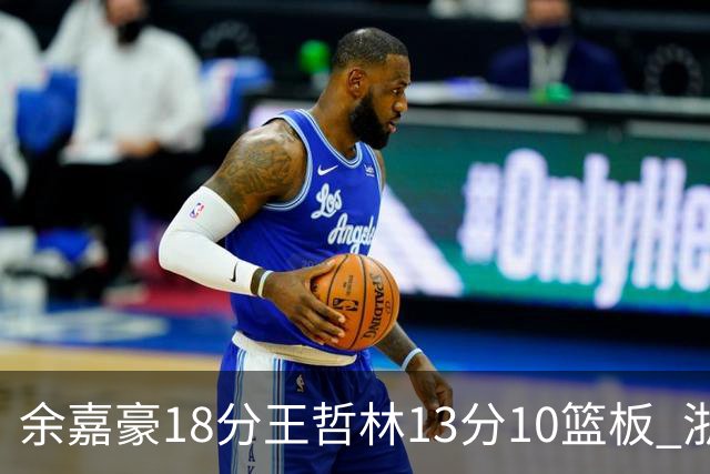 余嘉豪18分王哲林13分10篮板 浙江力克上海